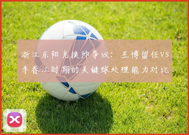 浙江东阳光换帅争议：王博留任vs李春江时期的关键球处理能力对比
