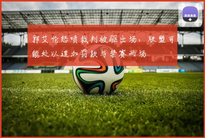 郭艾伦怒喷裁判被驱出场，联盟可能处以追加罚款与禁赛两场